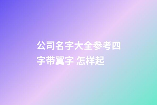 公司名字大全参考四字带翼字 怎样起-第1张-公司起名-玄机派
